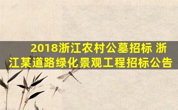 2018浙江农村公墓招标 浙江某道路绿化景观工程招标公告
